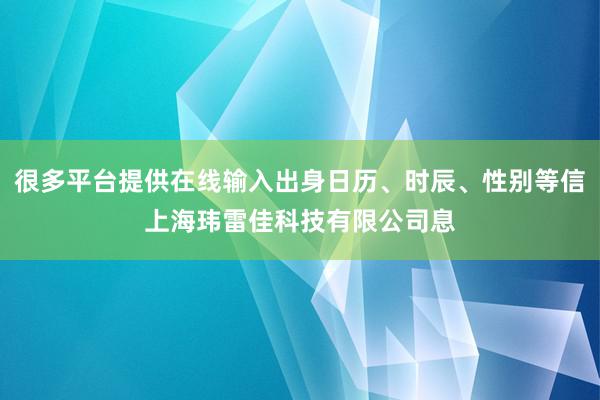很多平台提供在线输入出身日历、时辰、性别等信上海玮雷佳科技有限公司息