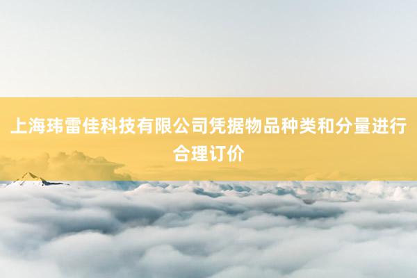 上海玮雷佳科技有限公司凭据物品种类和分量进行合理订价
