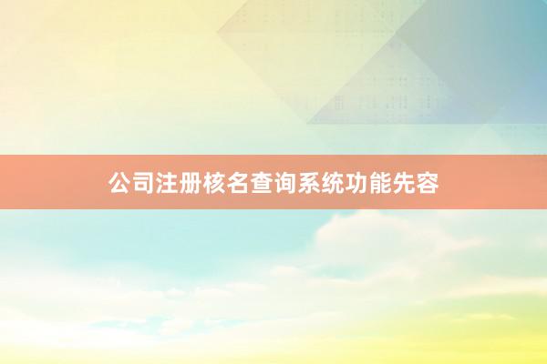 公司注册核名查询系统功能先容