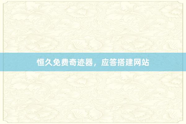 恒久免费奇迹器,应答搭建网站